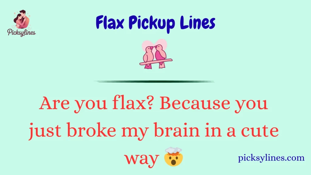 Flax Pickup Lines
